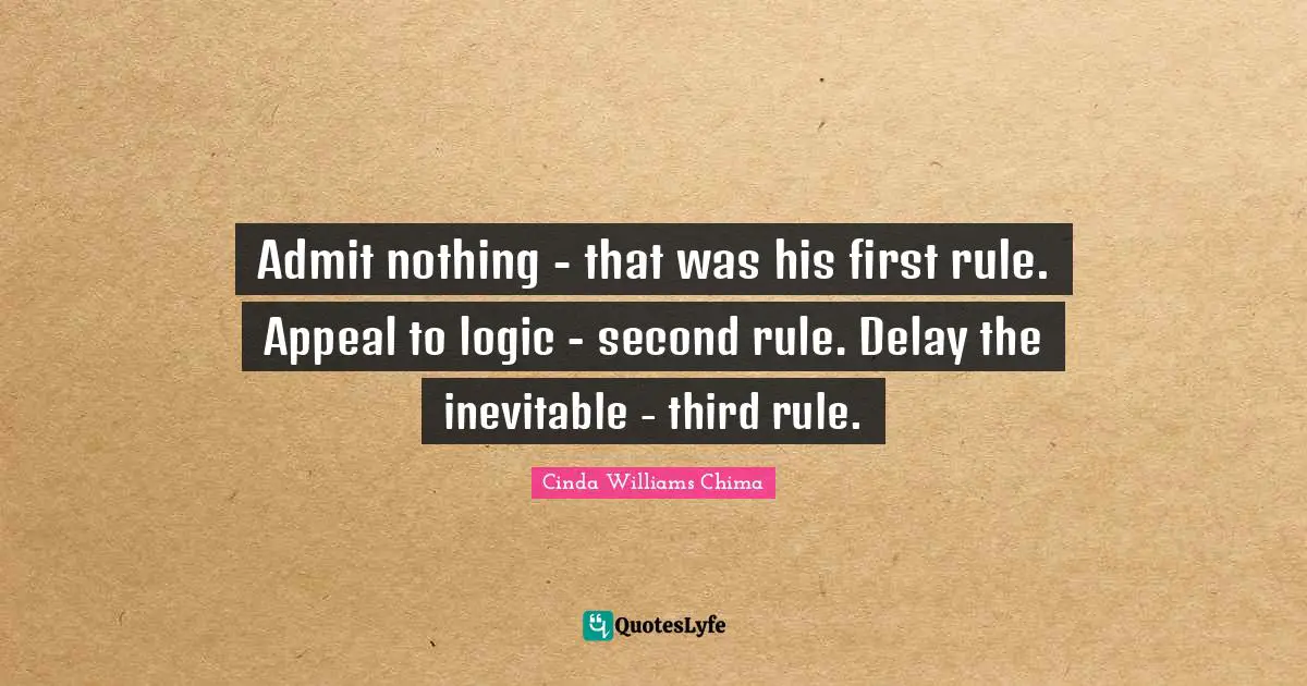 Admit nothing - that was his first rule. Appeal to logic - second rule. Delay the inevitable - third rule.