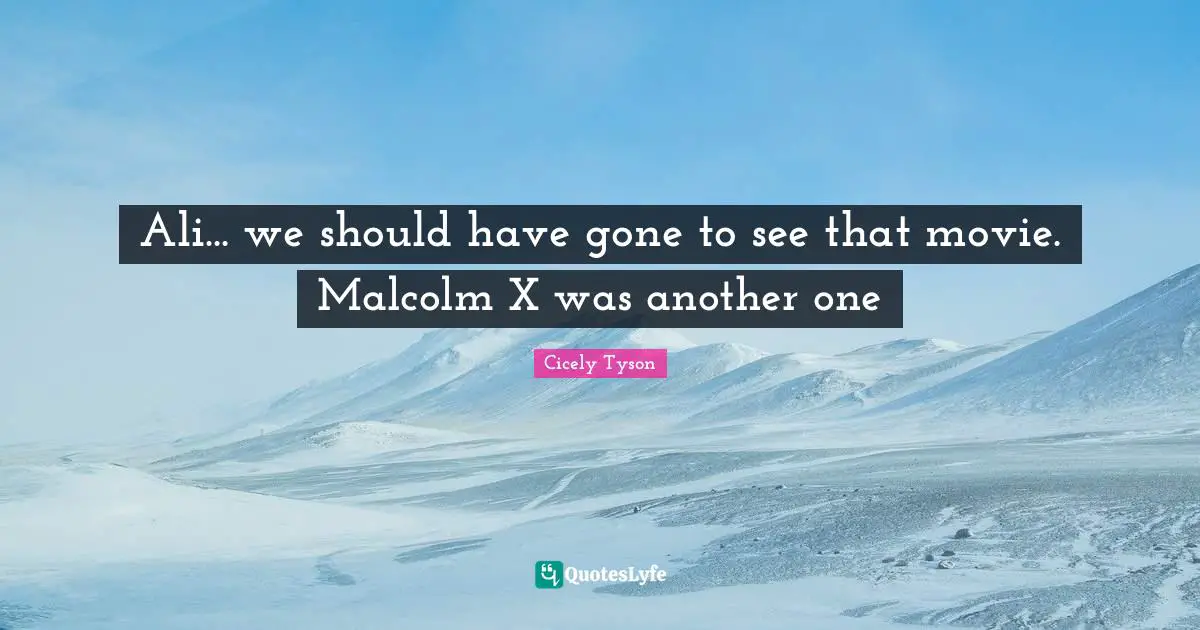 Cicely Tyson Quotes: Ali... we should have gone to see that movie. Malcolm X was another one