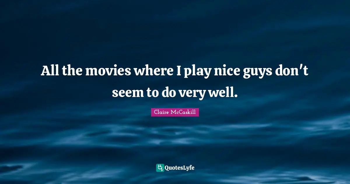 All the movies where I play nice guys don't seem to do very well.