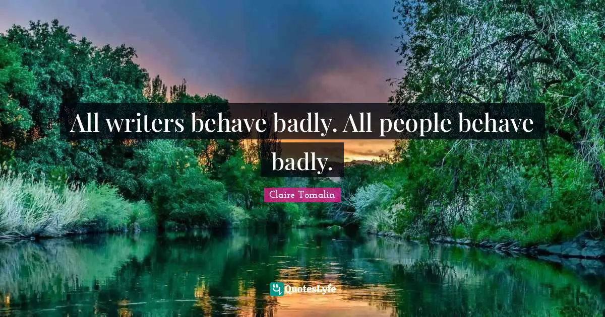 All writers behave badly. All people behave badly.
