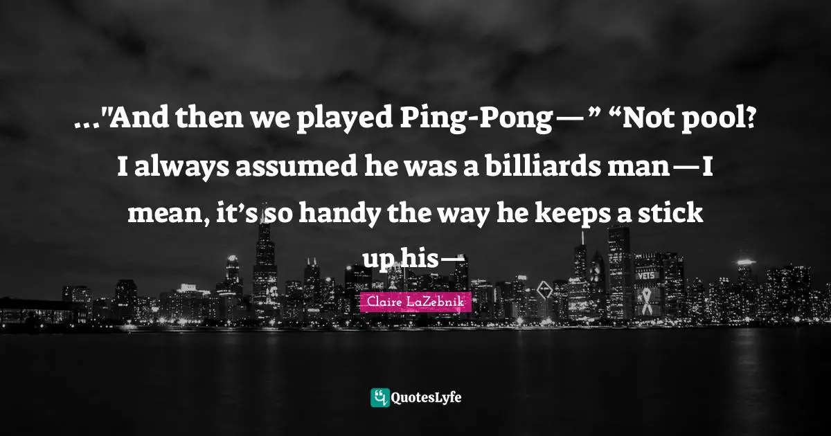Ping Pong Quotes: "..."And then we played Ping-Pong—” “Not pool? I always assumed he was a billiards man—I mean, it’s so handy the way he keeps a stick up his—"