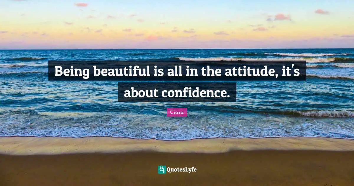 Being beautiful is all in the attitude, it's about confidence.