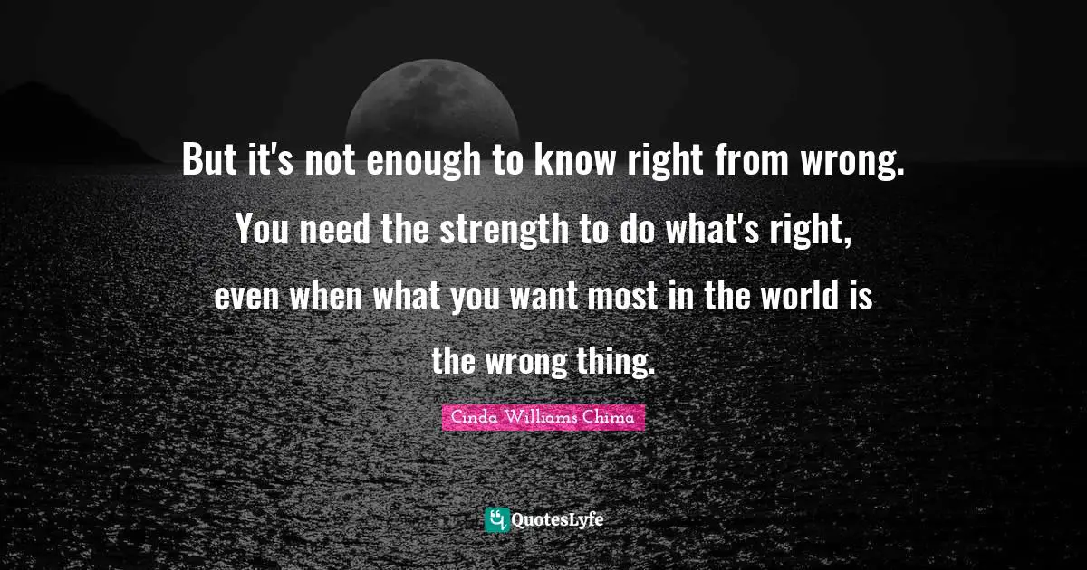 But it's not enough to know right from wrong. You need the strength to do what's right, even when what you want most in the world is the wrong thing.