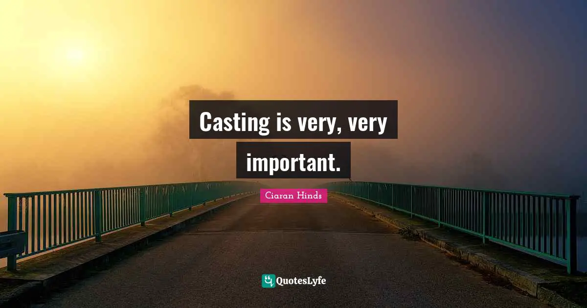 Casting is very, very important.