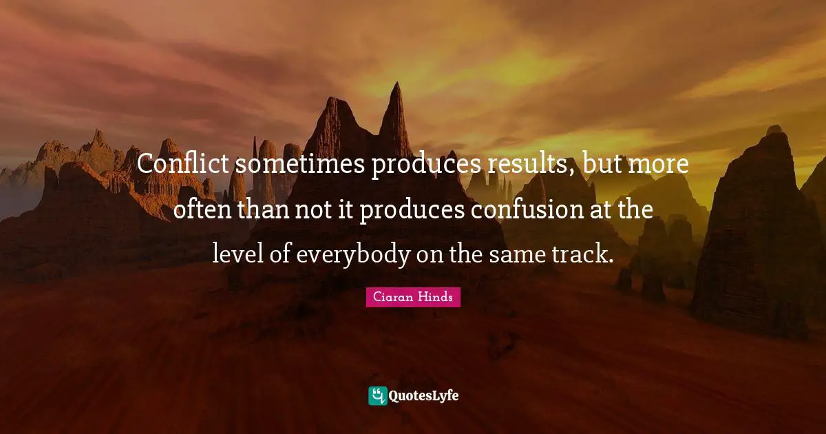 Conflict sometimes produces results, but more often than not it produces confusion at the level of everybody on the same track.