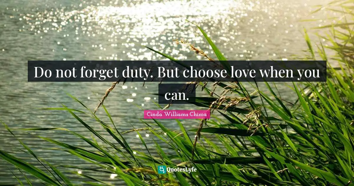 Do not forget duty. But choose love when you can.