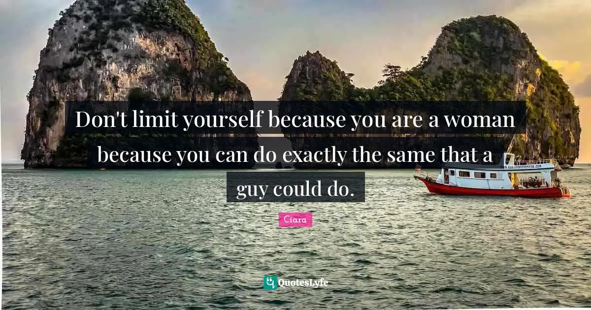 Ciara Quotes: "Don't limit yourself because you are a woman because you can do exactly the same that a guy could do."