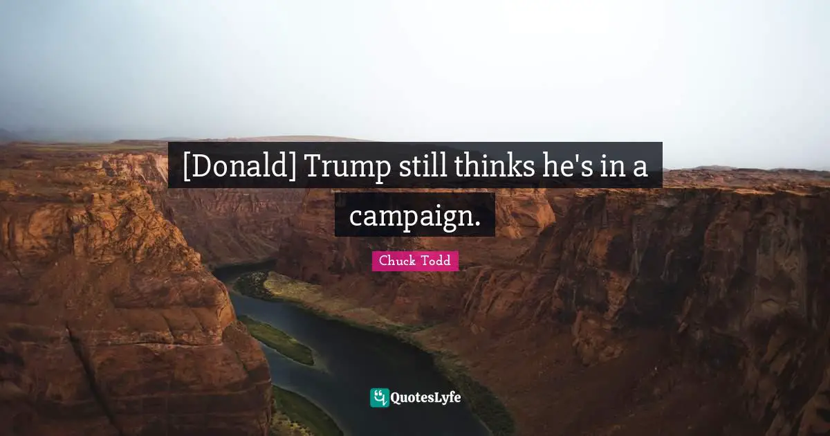 [Donald] Trump still thinks he's in a campaign.