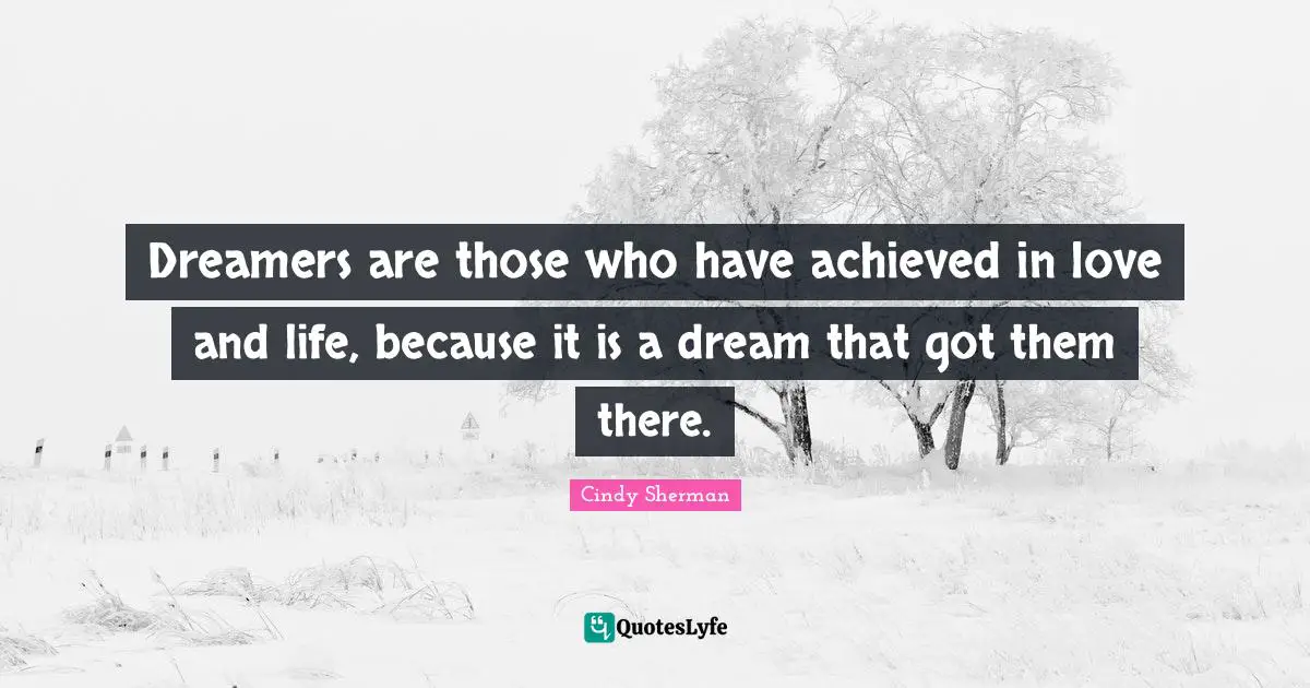 Dreamers are those who have achieved in love and life, because it is a dream that got them there.