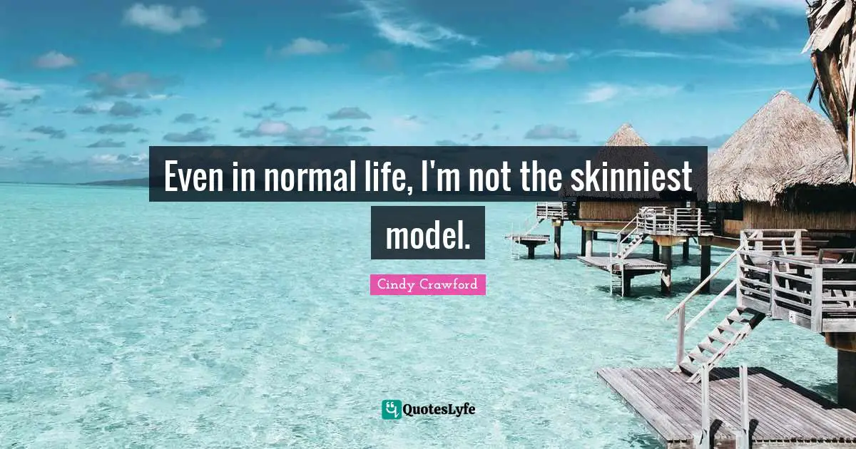 Even in normal life, I'm not the skinniest model.