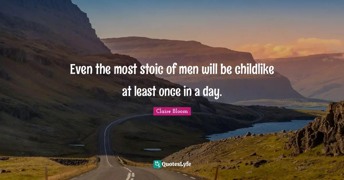 Even the most stoic of men will be childlike at least once in a day.
