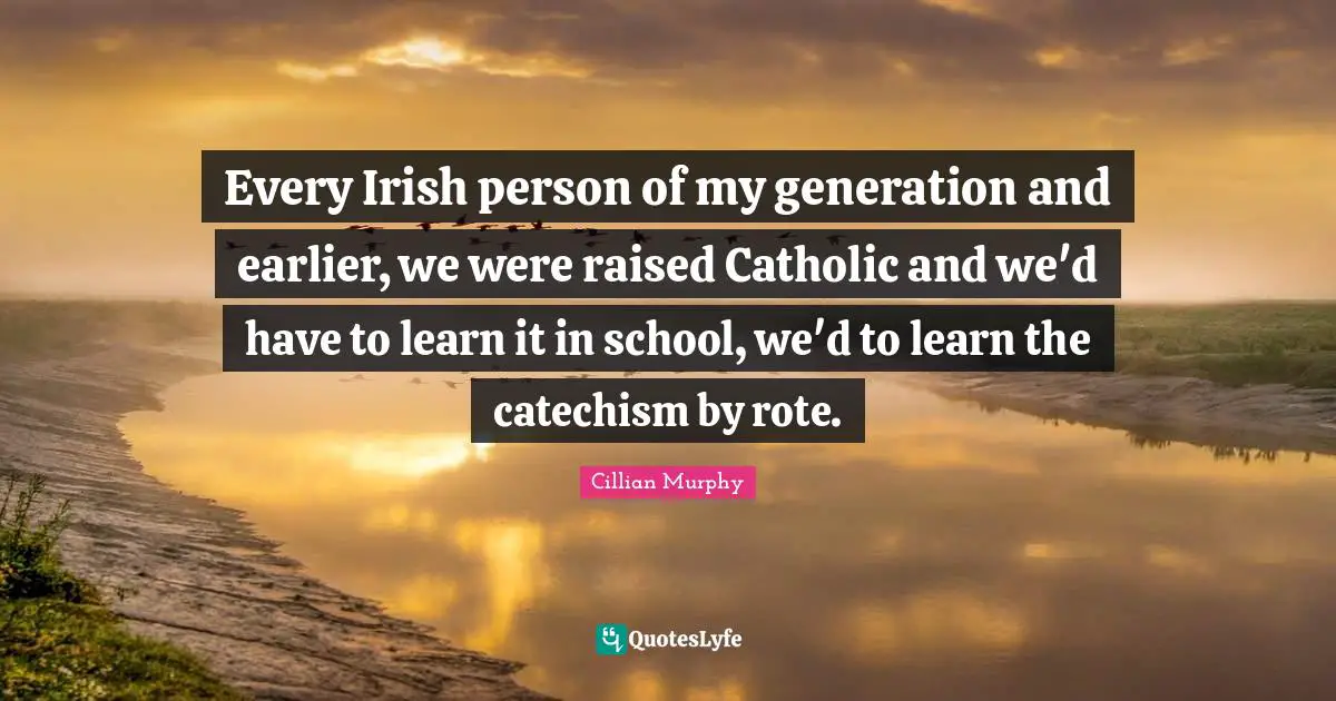 Cillian Murphy Quotes: "Every Irish person of my generation and earlier, we were raised Catholic and we'd have to learn it in school, we'd to learn the catechism by rote."
