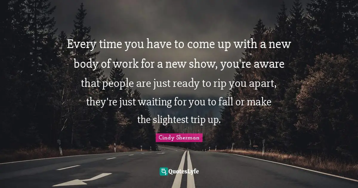 Where You Come Quotes: "Every time you have to come up with a new body of work for a new show, you're aware that people are just ready to rip you apart, they're just waiting for you to fall or make the slightest trip up."