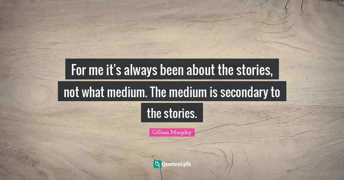 Cillian Murphy Quotes: "For me it's always been about the stories, not what medium. The medium is secondary to the stories."
