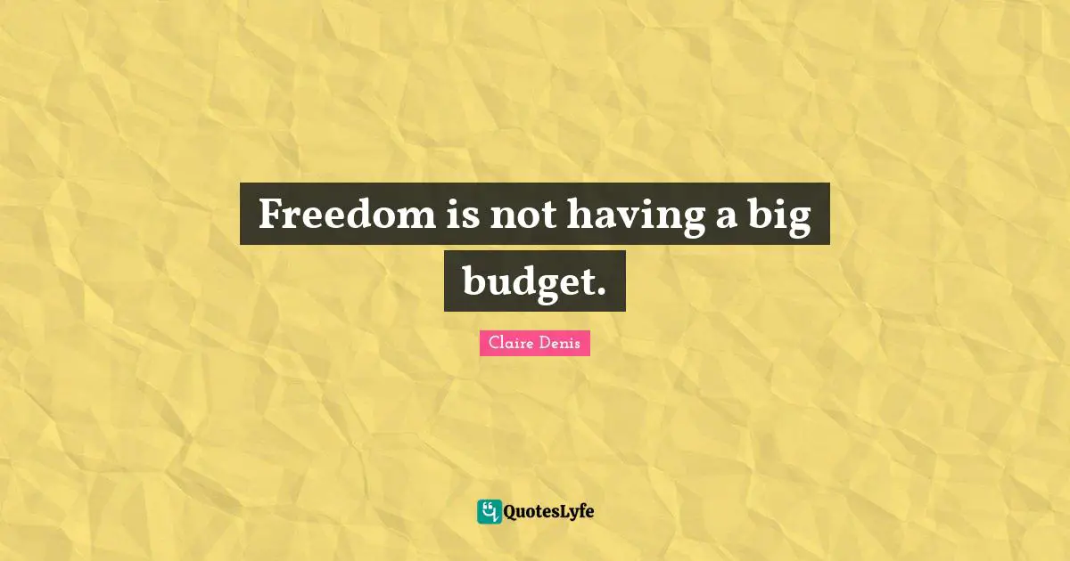 Freedom is not having a big budget.