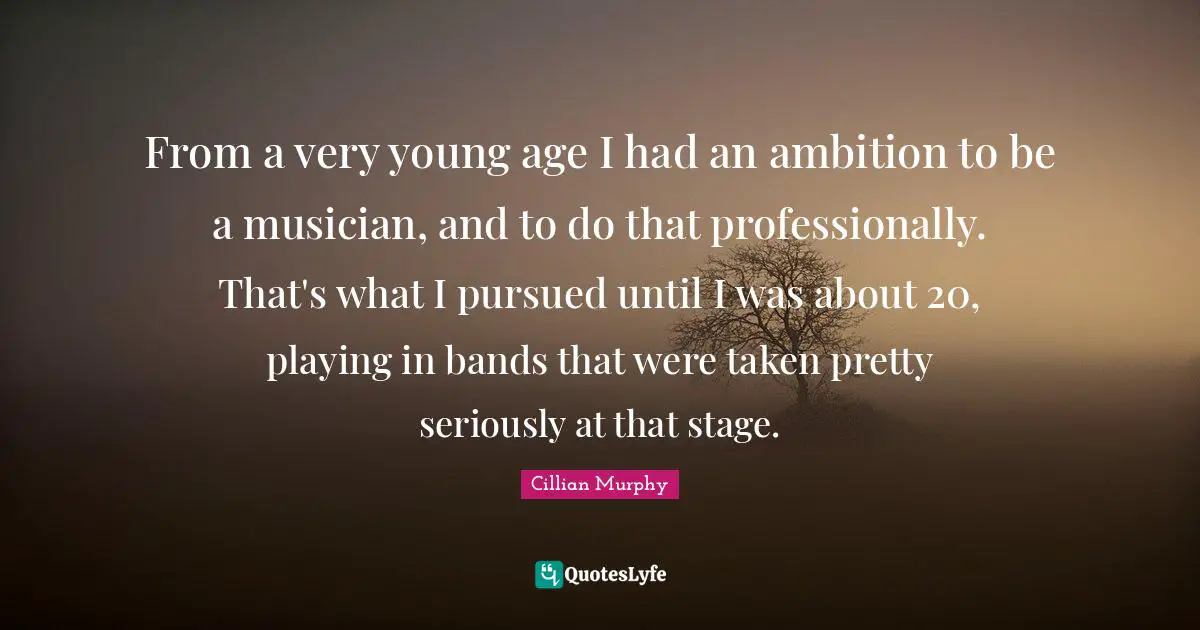 Cillian Murphy Quotes: "From a very young age I had an ambition to be a musician, and to do that professionally. That's what I pursued until I was about 20, playing in bands that were taken pretty seriously at that stage."