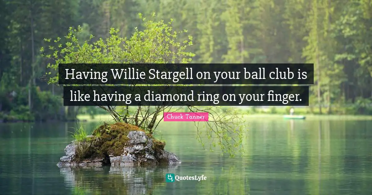 Having Willie Stargell on your ball club is like having a diamond ring on your finger.