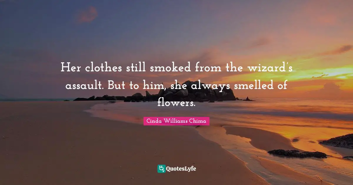 Her clothes still smoked from the wizard’s assault. But to him, she always smelled of flowers.
