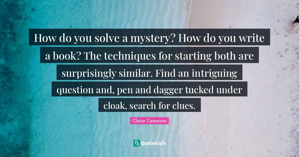 How do you solve a mystery? How do you write a book? The techniques for starting both are surprisingly similar. Find an intriguing question and, pen and dagger tucked under cloak, search for clues.