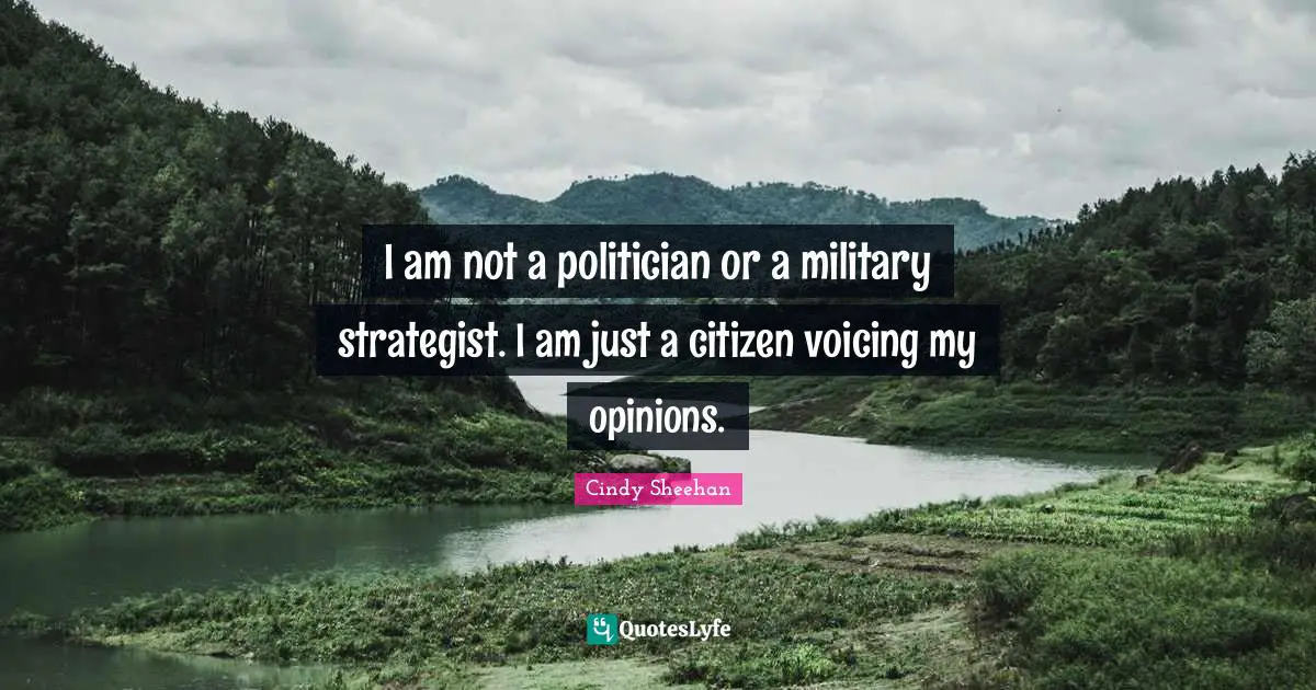 Cindy Sheehan Quotes: "I am not a politician or a military strategist. I am just a citizen voicing my opinions."