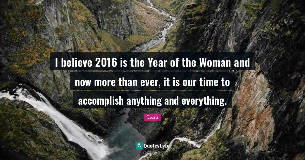 Ciara Quotes: "I believe 2016 is the Year of the Woman and now more than ever, it is our time to accomplish anything and everything."