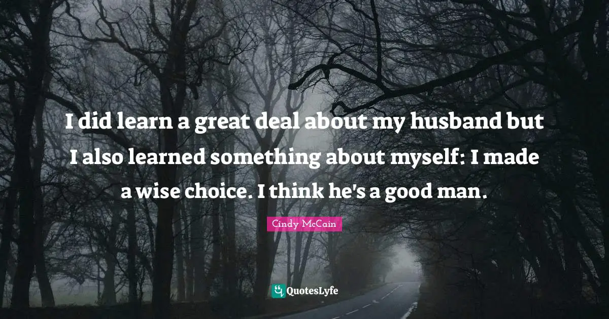 I did learn a great deal about my husband but I also learned something about myself: I made a wise choice. I think he's a good man.