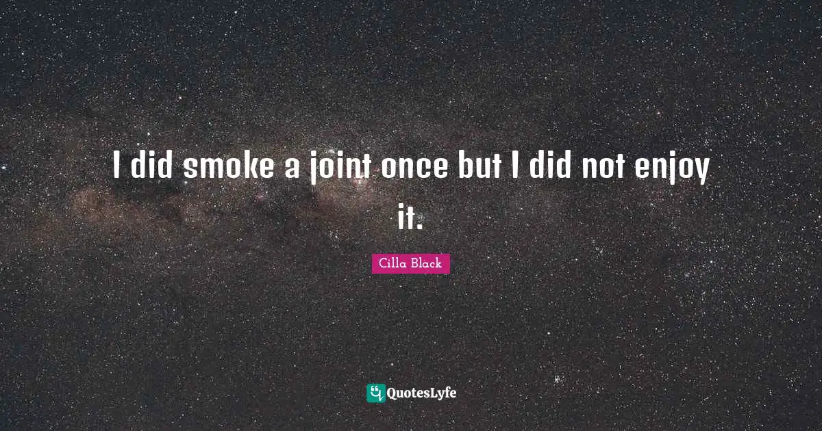 I did smoke a joint once but I did not enjoy it.
