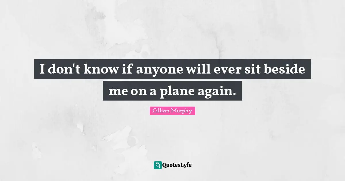 Planes Quotes: "I don't know if anyone will ever sit beside me on a plane again."