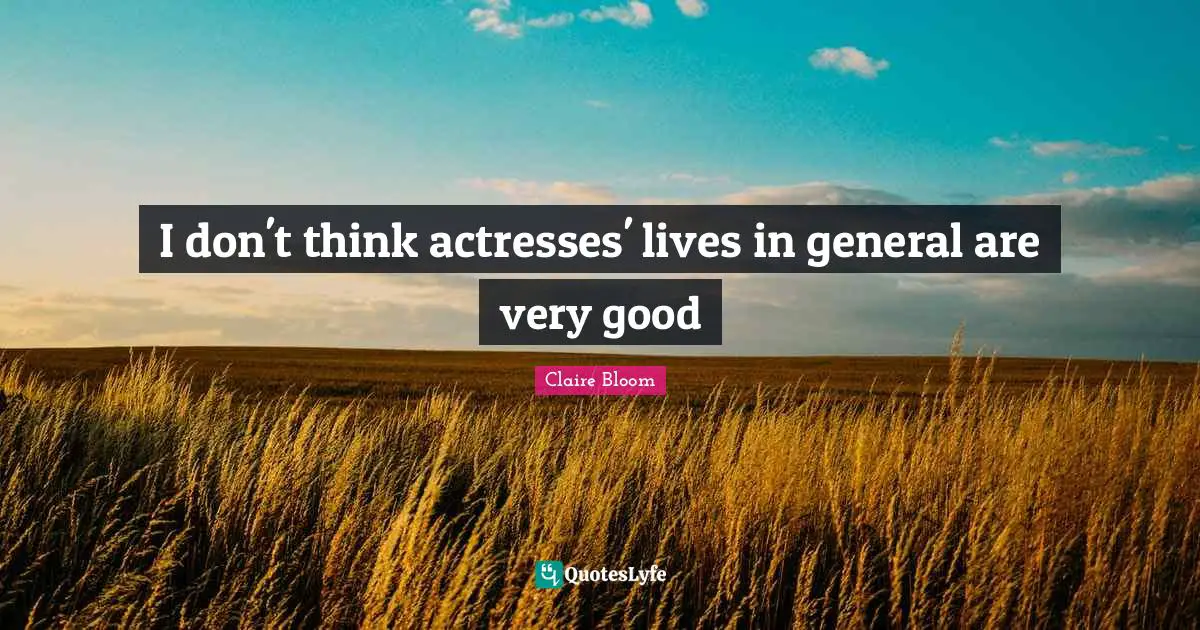 I don't think actresses' lives in general are very good