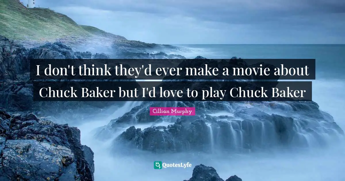Cillian Murphy Quotes: "I don't think they'd ever make a movie about Chuck Baker but I'd love to play Chuck Baker"