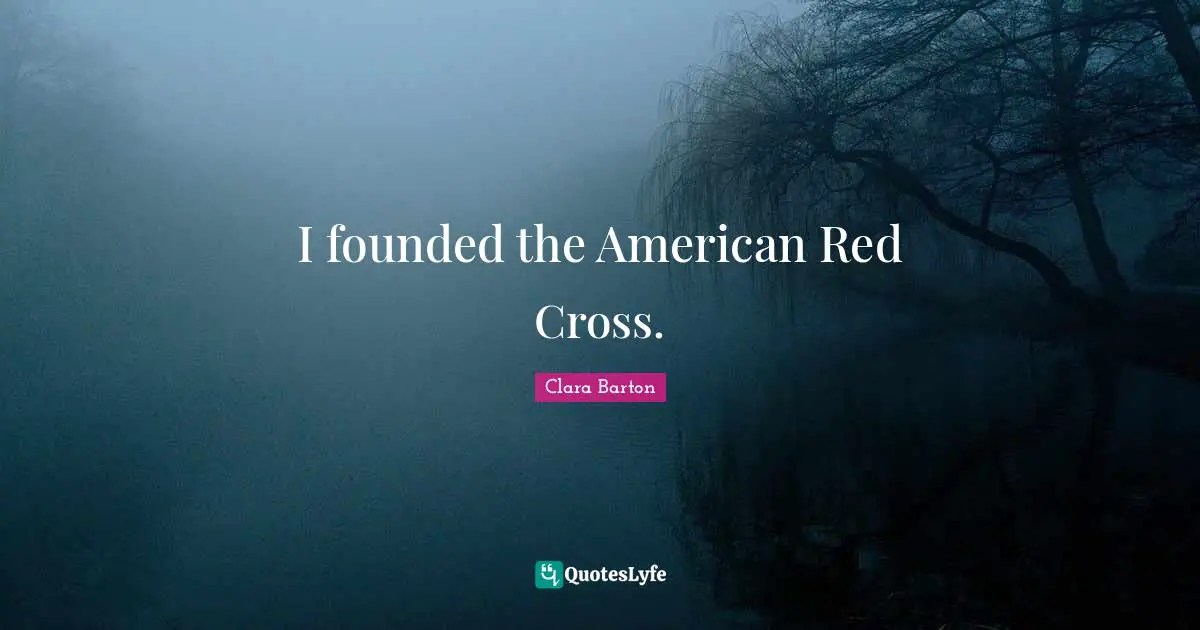 Clara Barton Quotes: I founded the American Red Cross.