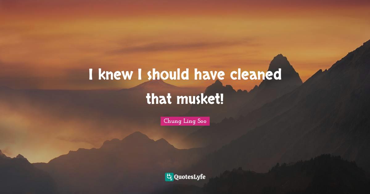I knew I should have cleaned that musket!