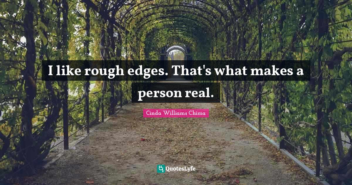 I like rough edges. That's what makes a person real.... Quote by Cinda