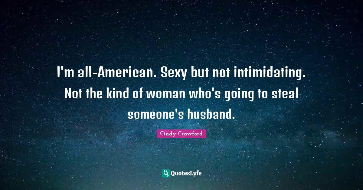 I'm all-American. Sexy but not intimidating. Not the kind of woman who's going to steal someone's husband.