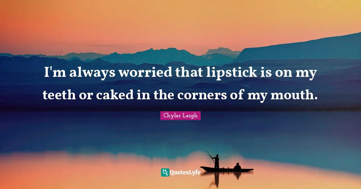 I'm always worried that lipstick is on my teeth or caked in the corners of my mouth.