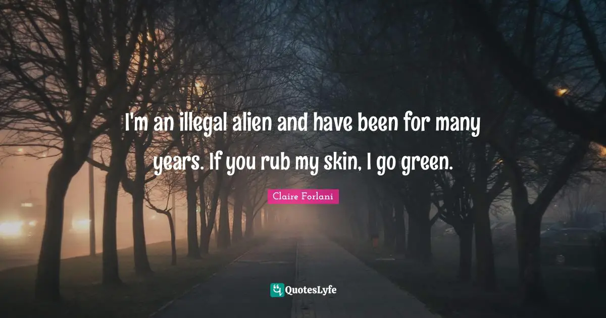 I'm an illegal alien and have been for many years. If you rub my skin, I go green.