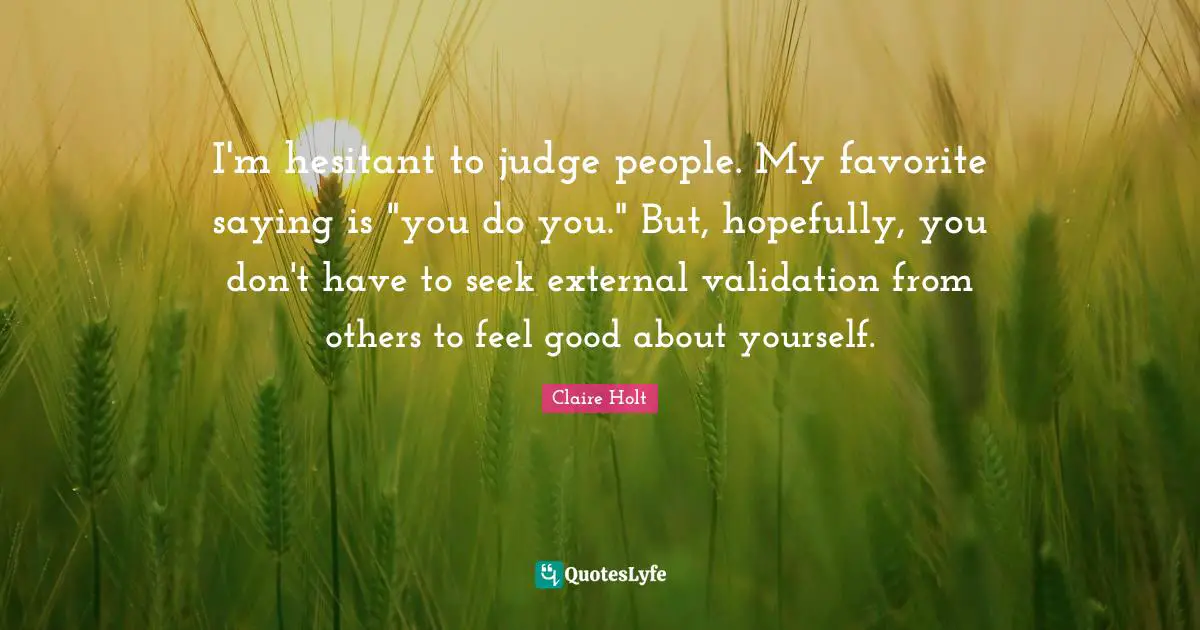 I'm hesitant to judge people. My favorite saying is "you do you." But, hopefully, you don't have to seek external validation from others to feel good about yourself.
