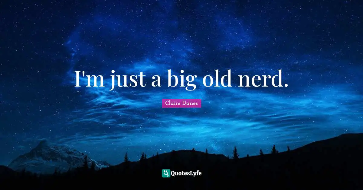 I'm just a big old nerd.