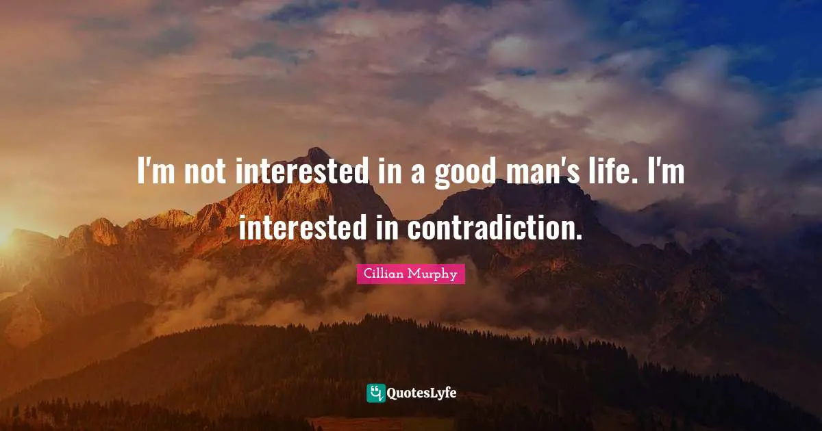 Cillian Murphy Quotes: "I'm not interested in a good man's life. I'm interested in contradiction."