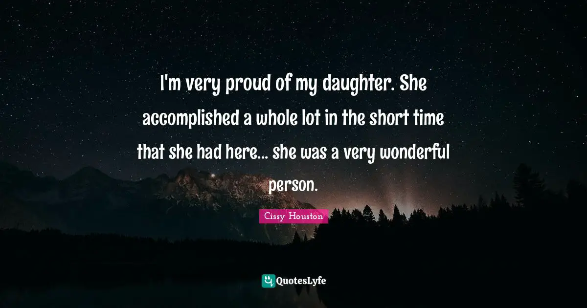 I'm very proud of my daughter. She accomplished a whole lot in the short time that she had here... she was a very wonderful person.