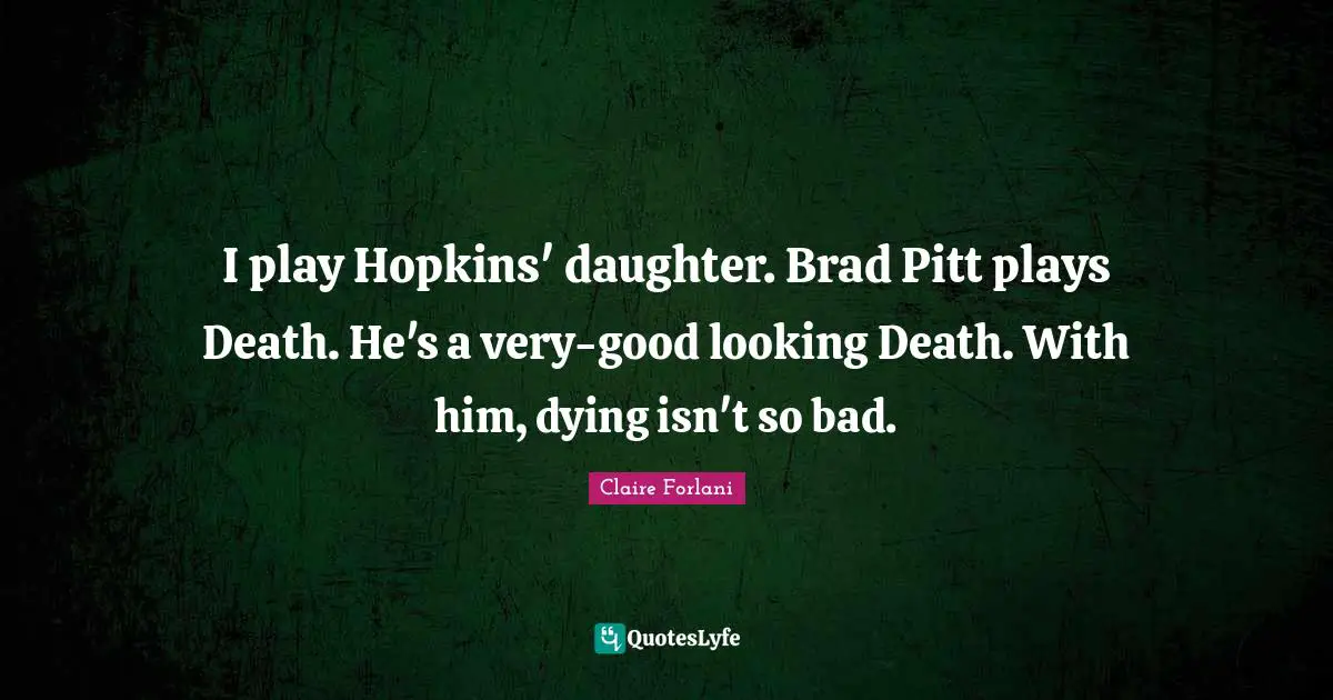 I play Hopkins' daughter. Brad Pitt plays Death. He's a very-good looking Death. With him, dying isn't so bad.