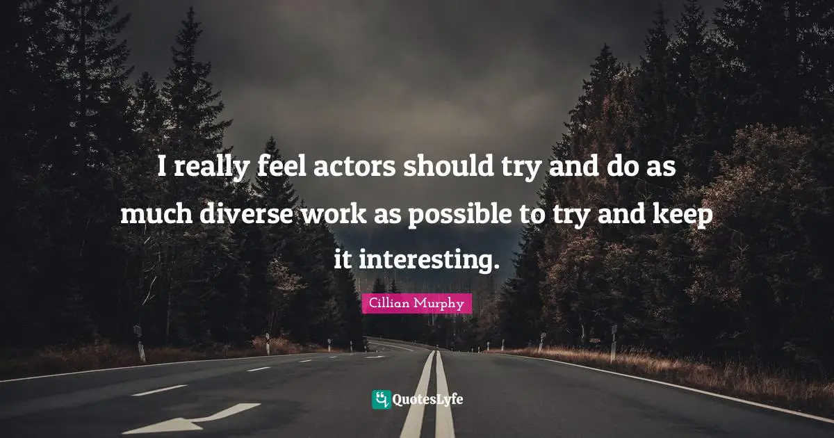 Cillian Murphy Quotes: "I really feel actors should try and do as much diverse work as possible to try and keep it interesting."