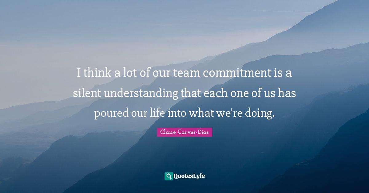 I think a lot of our team commitment is a silent understanding that each one of us has poured our life into what we're doing.