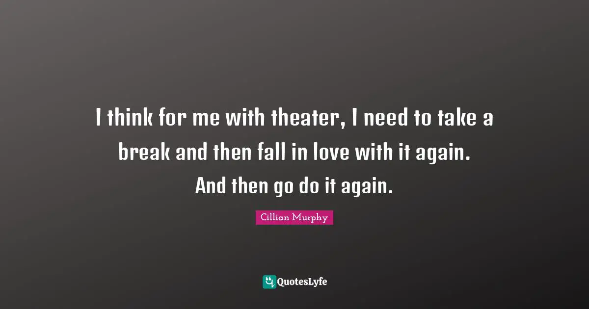 Cillian Murphy Quotes: "I think for me with theater, I need to take a break and then fall in love with it again. And then go do it again."