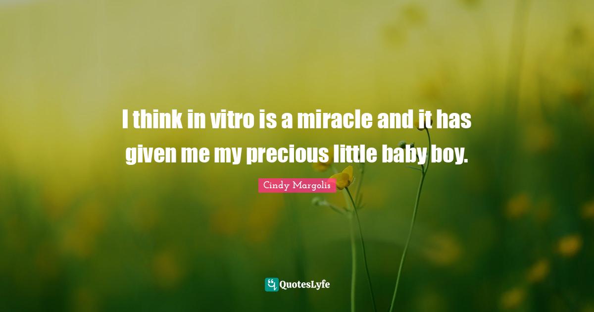 I think in vitro is a miracle and it has given me my precious little baby boy.