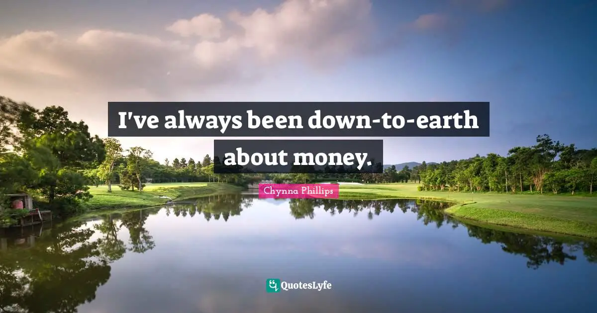 I've always been down-to-earth about money.
