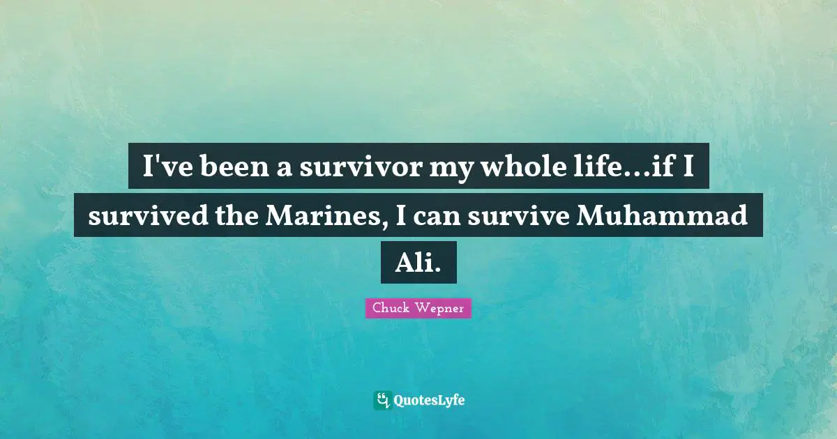 I've been a survivor my whole life...if I survived the Marines, I can survive Muhammad Ali.