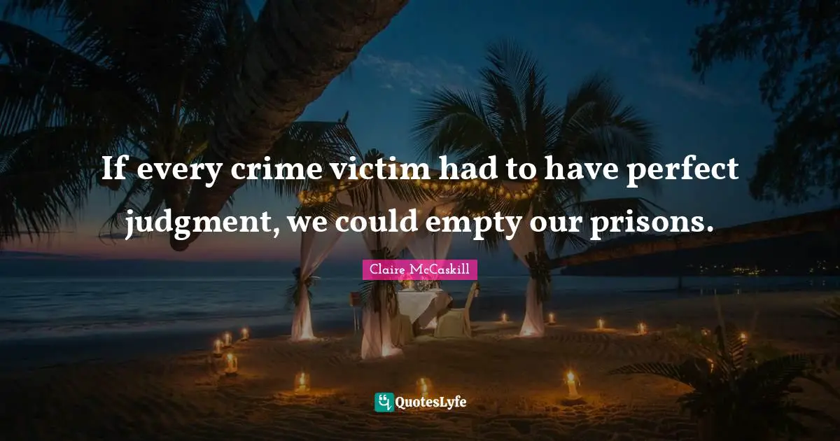 If every crime victim had to have perfect judgment, we could empty our prisons.