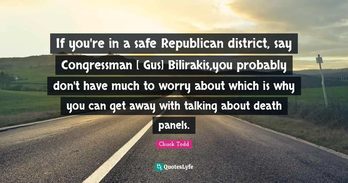 If you're in a safe Republican district, say Congressman [ Gus] Bilirakis,you probably don't have much to worry about which is why you can get away with talking about death panels.
