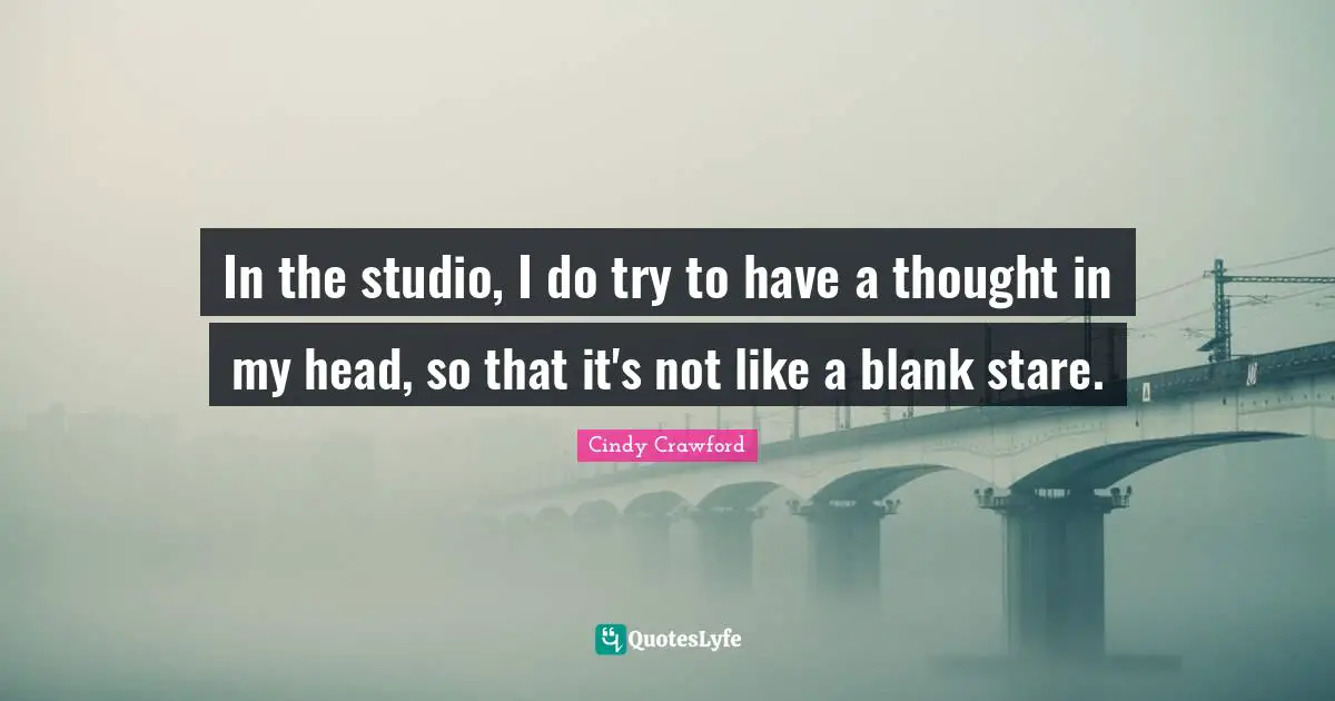 Blank Quotes: "In the studio, I do try to have a thought in my head, so that it's not like a blank stare."